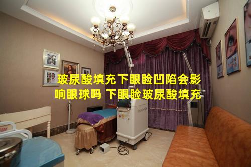 玻尿酸填充下眼睑凹陷会影响眼球吗 下眼睑玻尿酸填充